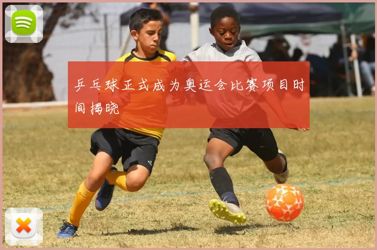 乒乓球正式成为奥运会比赛项目时间揭晓