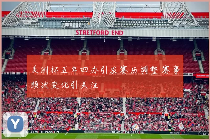 美洲杯五年四办引发赛历调整 赛事频次变化引关注