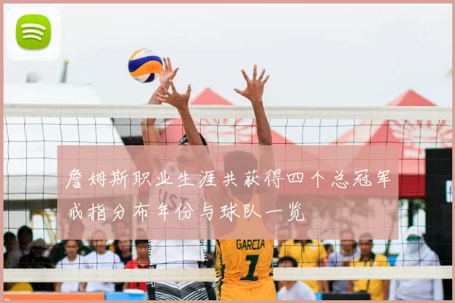 詹姆斯职业生涯共获得四个总冠军戒指分布年份与球队一览