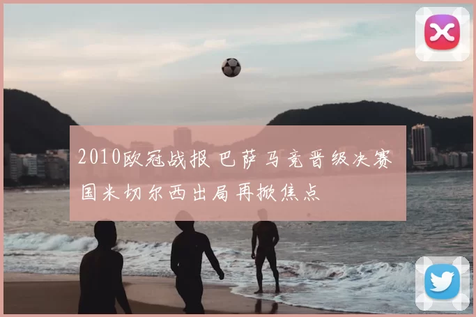 2010欧冠战报 巴萨马竞晋级决赛 国米切尔西出局再掀焦点