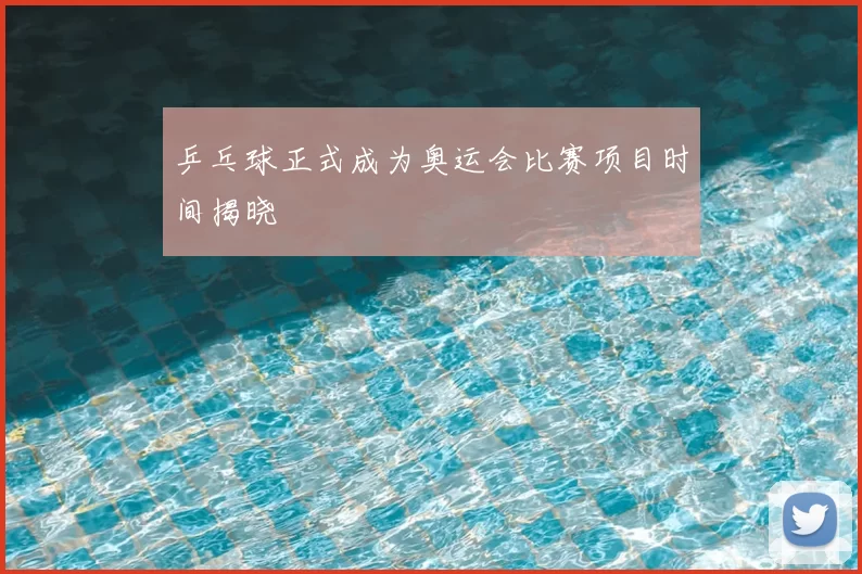 乒乓球正式成为奥运会比赛项目时间揭晓