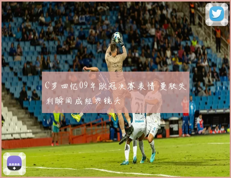 C罗回忆09年欧冠决赛表情 曼联失利瞬间成经典镜头