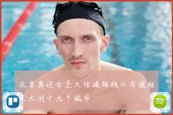 北京奥运会圣火传递路线公布途经五大洲十九个城市