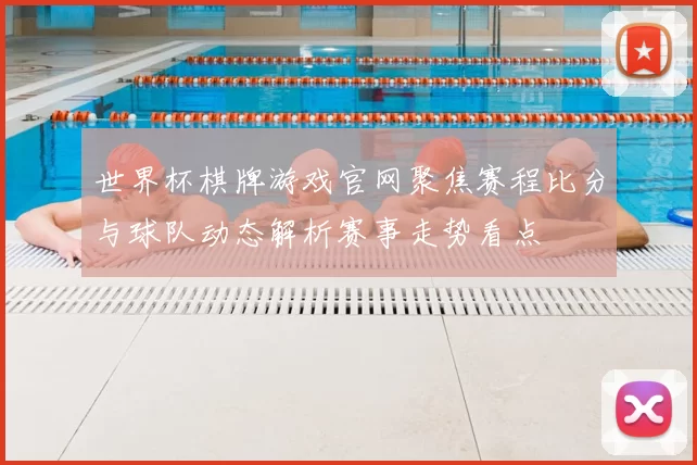 世界杯棋牌游戏官网聚焦赛程比分与球队动态解析赛事走势看点