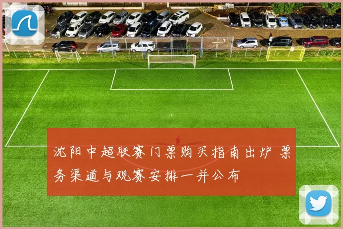 沈阳中超联赛门票购买指南出炉 票务渠道与观赛安排一并公布