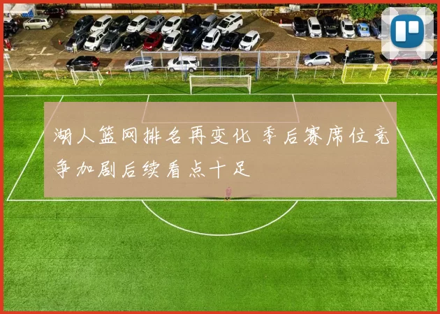 湖人篮网排名再变化 季后赛席位竞争加剧后续看点十足