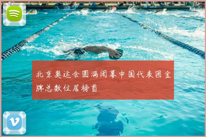 北京奥运会圆满闭幕中国代表团金牌总数位居榜首