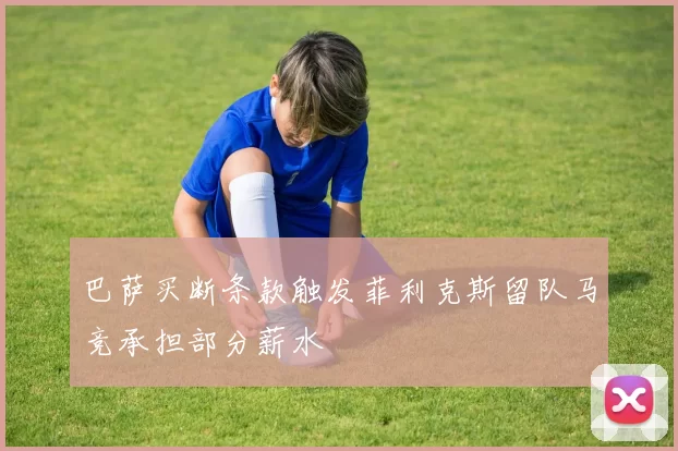 巴萨买断条款触发菲利克斯留队马竞承担部分薪水