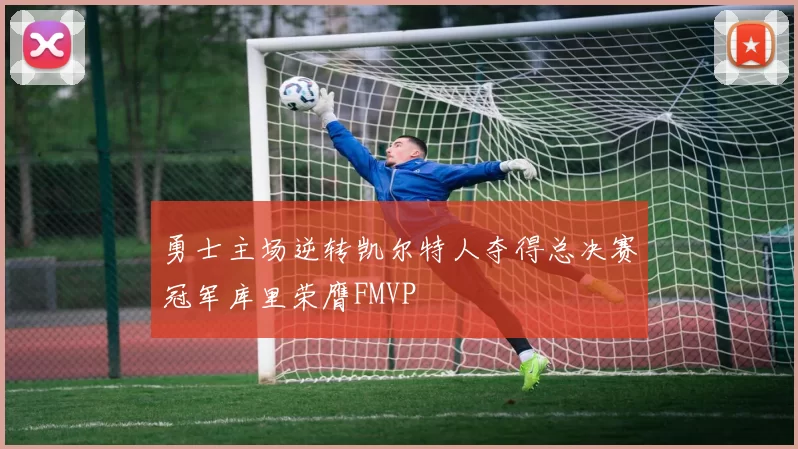 勇士主场逆转凯尔特人夺得总决赛冠军库里荣膺FMVP