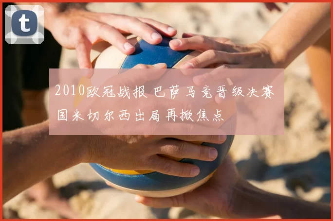 2010欧冠战报 巴萨马竞晋级决赛 国米切尔西出局再掀焦点