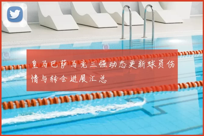 皇马巴萨马竞三强动态更新球员伤情与转会进展汇总