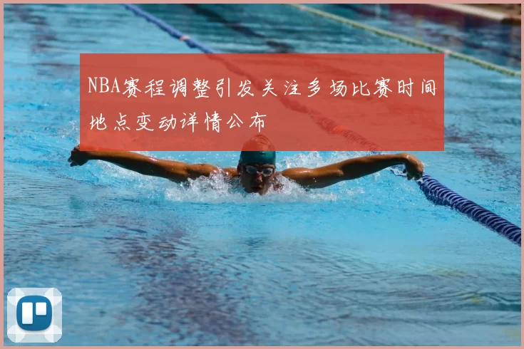 NBA赛程调整引发关注多场比赛时间地点变动详情公布