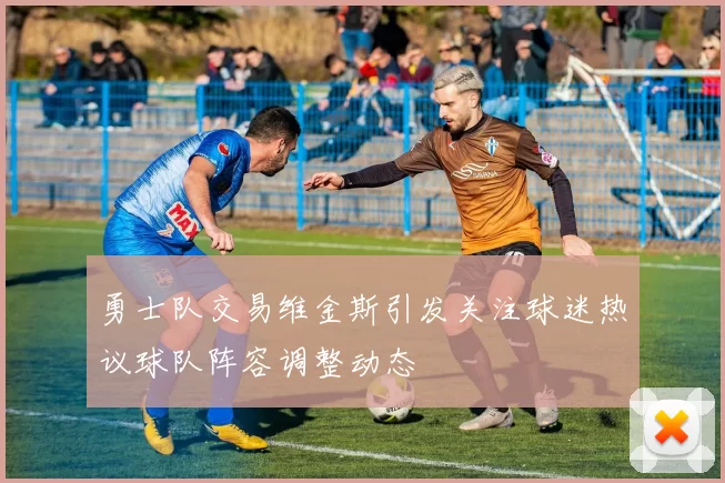 勇士队交易维金斯引发关注球迷热议球队阵容调整动态