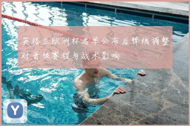 英格兰欧洲杯名单公布后锋线调整对晋级赛程与战术影响