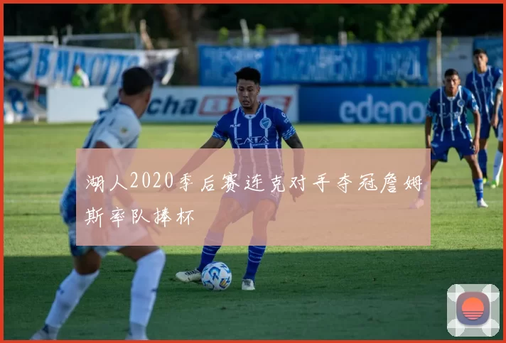 湖人2020季后赛连克对手夺冠詹姆斯率队捧杯